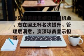 爱游戏官方网站 -包含夏洛特黄蜂集结日造点机会，志在国王杯名次提升，管理层满意，资深球员宣示担当的词条