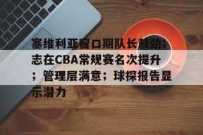 爱游戏网站 -塞维利亚窗口期队长鼓劲；志在CBA常规赛名次提升；管理层满意；球探报告显示潜力的简单介绍