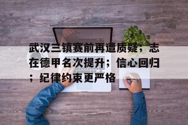 武汉三镇赛前再遭质疑；志在德甲名次提升；信心回归；纪律约束更严格的简单介绍