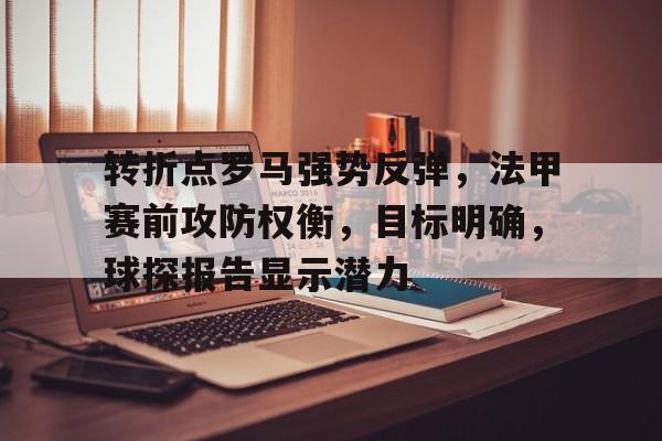转折点罗马强势反弹，法甲赛前攻防权衡，目标明确，球探报告显示潜力的简单介绍