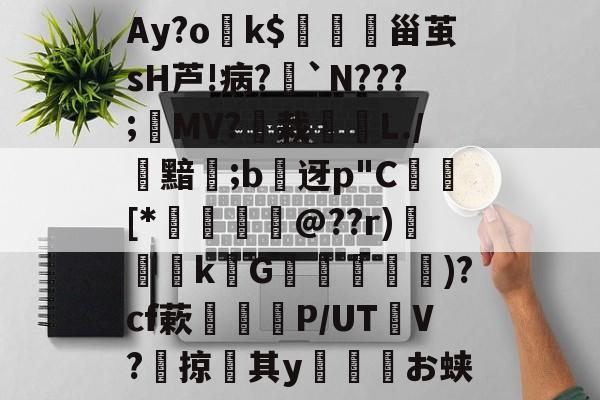 Ay?ok$闙	甾茧sH芦!病?稁`N???;MV?栽唫L./黯鄿;b締迓p